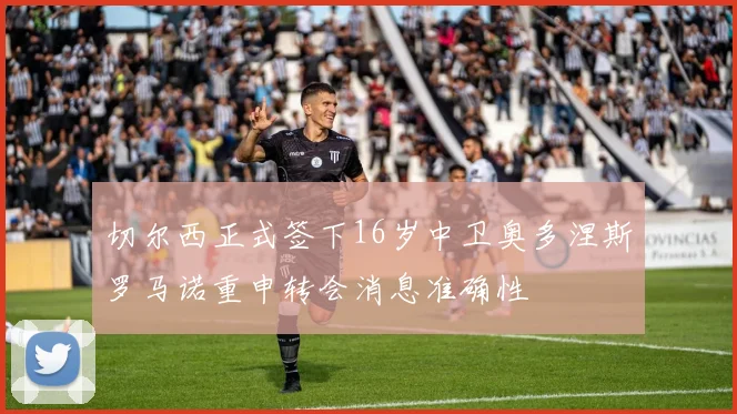 切尔西正式签下16岁中卫奥多涅斯罗马诺重申转会消息准确性