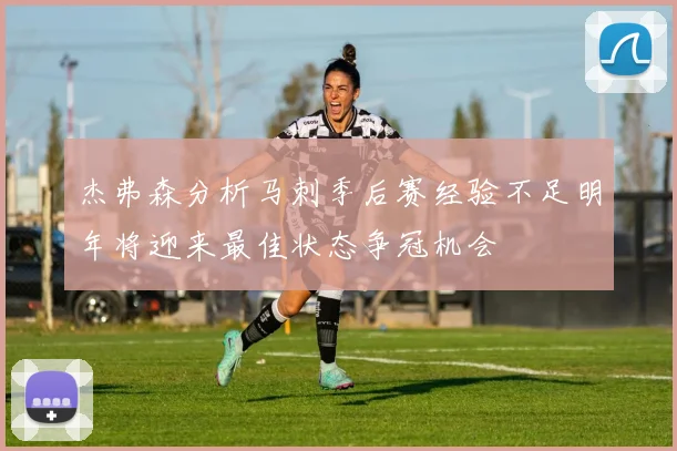 杰弗森分析马刺季后赛经验不足明年将迎来最佳状态争冠机会