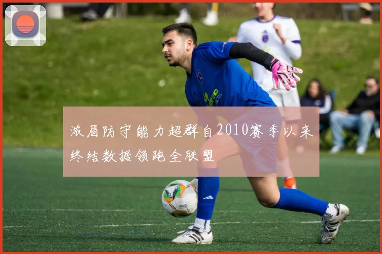 浓眉防守能力超群自2010赛季以来终结数据领跑全联盟