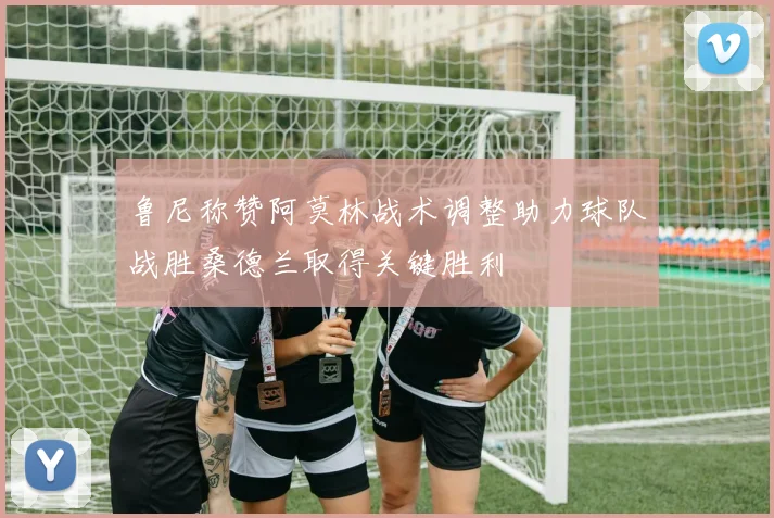 鲁尼称赞阿莫林战术调整助力球队战胜桑德兰取得关键胜利