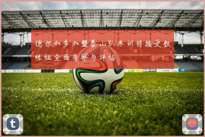 德尔加多加盟泰山队冬训将接受教练组全面考察与评估
