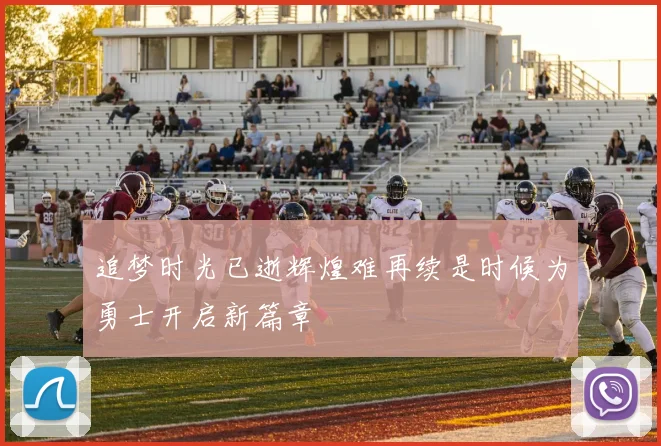 追梦时光已逝辉煌难再续是时候为勇士开启新篇章