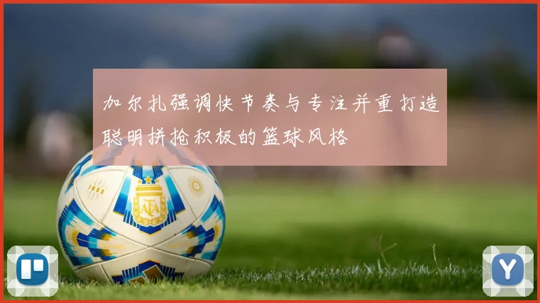 加尔扎强调快节奏与专注并重打造聪明拼抢积极的篮球风格