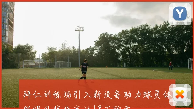 拜仁训练场引入新设备助力球员体能提升售价高达18万欧元