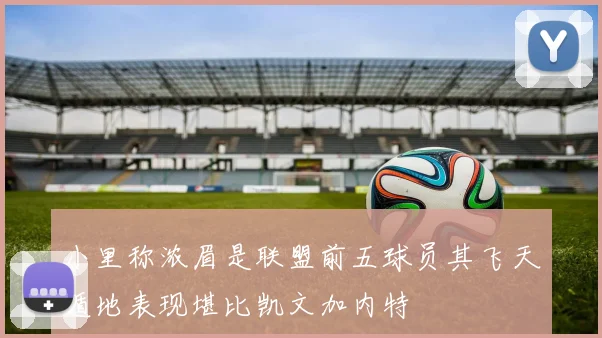 小里称浓眉是联盟前五球员其飞天遁地表现堪比凯文加内特