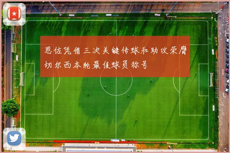 恩佐凭借三次关键传球和助攻荣膺切尔西本轮最佳球员称号