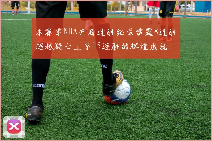 本赛季NBA开局连胜纪录雷霆8连胜超越骑士上季15连胜的辉煌成就