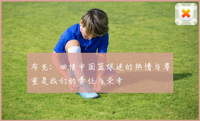 布克：回馈中国篮球迷的热情与尊重是我们的责任与荣幸