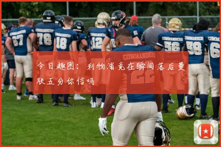 今日趣图：利物浦竟在瞬间落后曼联五分你信吗