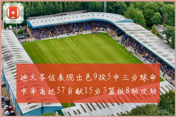 迪文岑佐表现出色9投5中三分球命中率高达57贡献15分3篮板8助攻助球队取胜