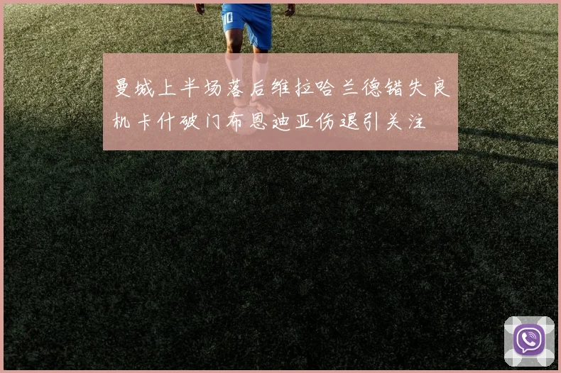 曼城上半场落后维拉哈兰德错失良机卡什破门布恩迪亚伤退引关注